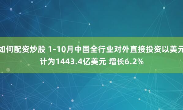如何配资炒股 1-10月中国全行业对外直接投资以美元计为1443.4亿美元 增长6.2%