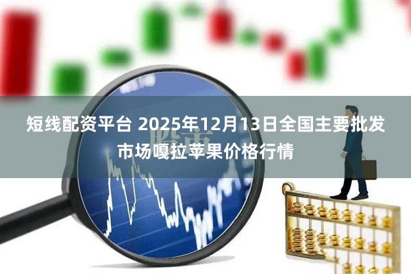 短线配资平台 2025年12月13日全国主要批发市场嘎拉苹果价格行情