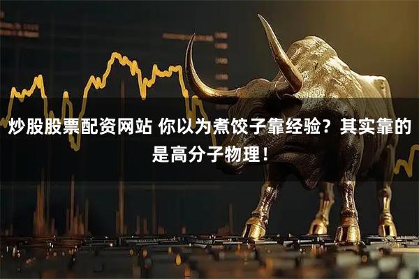 炒股股票配资网站 你以为煮饺子靠经验？其实靠的是高分子物理！