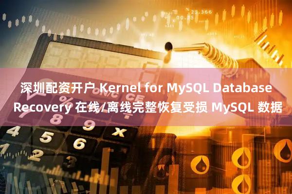 深圳配资开户 Kernel for MySQL Database Recovery 在线/离线完整恢复受损 MySQL 数据